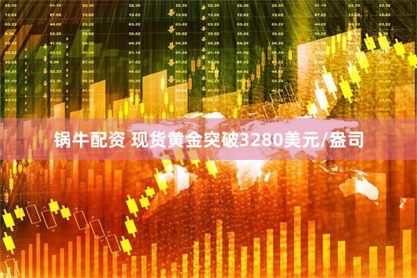锅牛配资 现货黄金突破3280美元/盎司
