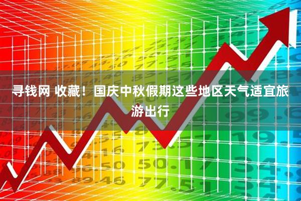 寻钱网 收藏！国庆中秋假期这些地区天气适宜旅游出行