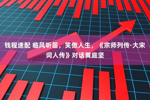 钱程速配 临风听笛，笑傲人生，《宗师列传·大宋词人传》对话黄庭坚