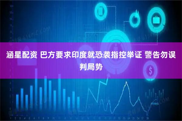 涵星配资 巴方要求印度就恐袭指控举证 警告勿误判局势