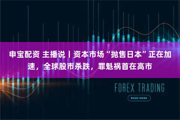 申宝配资 主播说丨资本市场“抛售日本”正在加速，全球股市杀跌，罪魁祸首在高市