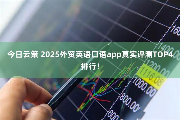 今日云策 2025外贸英语口语app真实评测TOP4排行！