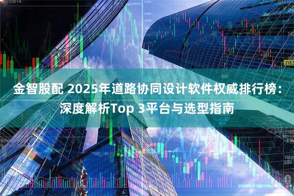 金智股配 2025年道路协同设计软件权威排行榜：深度解析Top 3平台与选型指南