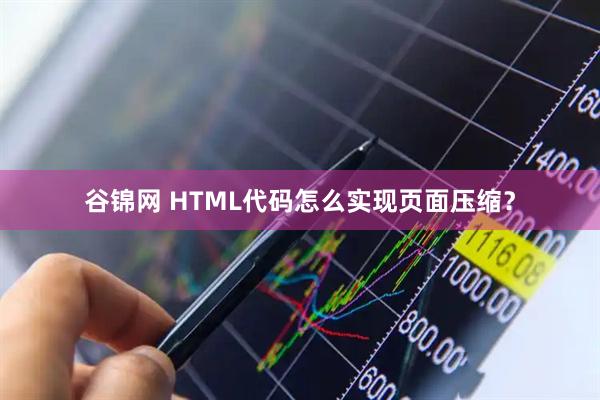 谷锦网 HTML代码怎么实现页面压缩？
