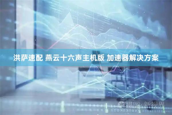 洪萨速配 燕云十六声主机版 加速器解决方案