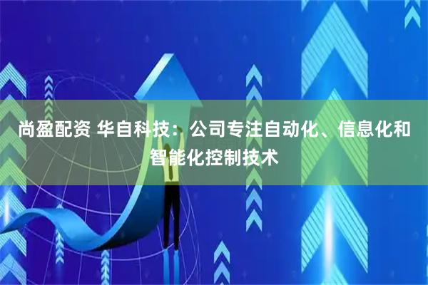 尚盈配资 华自科技：公司专注自动化、信息化和智能化控制技术