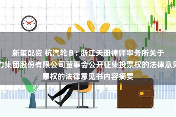 新玺配资 杭汽轮Ｂ: 浙江天册律师事务所关于杭州汽轮动力集团股份有限公司董事会公开征集投票权的法律意见书内容摘要