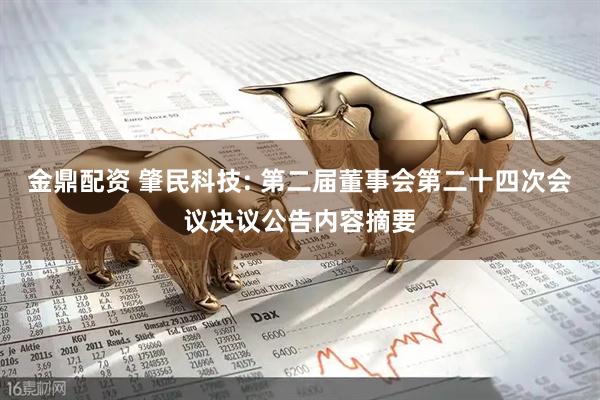 金鼎配资 肇民科技: 第二届董事会第二十四次会议决议公告内容摘要