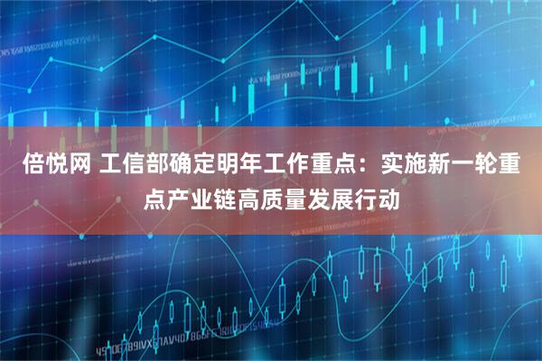 倍悦网 工信部确定明年工作重点：实施新一轮重点产业链高质量发展行动