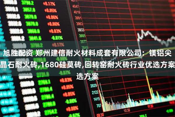 旭胜配资 郑州建信耐火材料成套有限公司：镁铝尖晶石耐火砖,1680硅莫砖,回转窑耐火砖行业优选方案