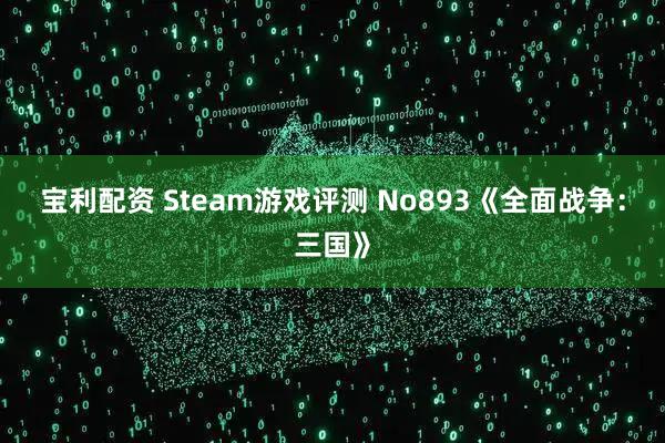 宝利配资 Steam游戏评测 No893《全面战争：三国》