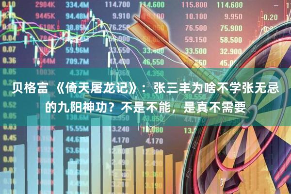 贝格富 《倚天屠龙记》：张三丰为啥不学张无忌的九阳神功？不是不能，是真不需要