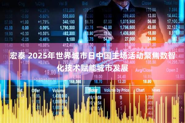 宏泰 2025年世界城市日中国主场活动聚焦数智化技术赋能城市发展
