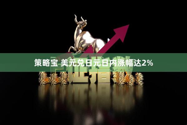 策略宝 美元兑日元日内涨幅达2%